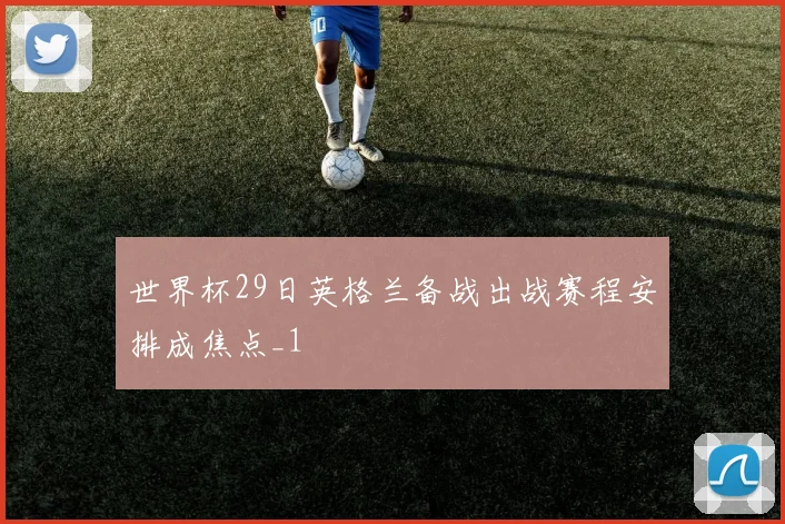 世界杯29日英格兰备战出战赛程安排成焦点_1