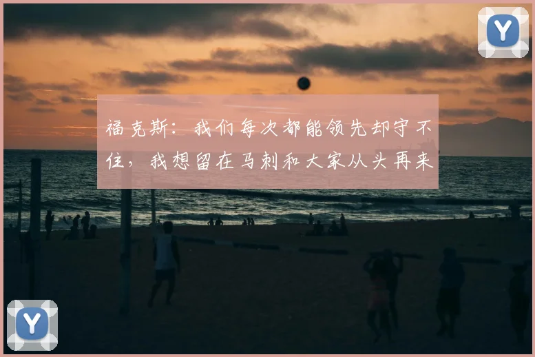 福克斯:我们每次都能领先却守不住,我想留在马刺和大家从头再来