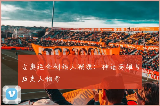 古奥运会创始人溯源:神话英雄与历史人物考