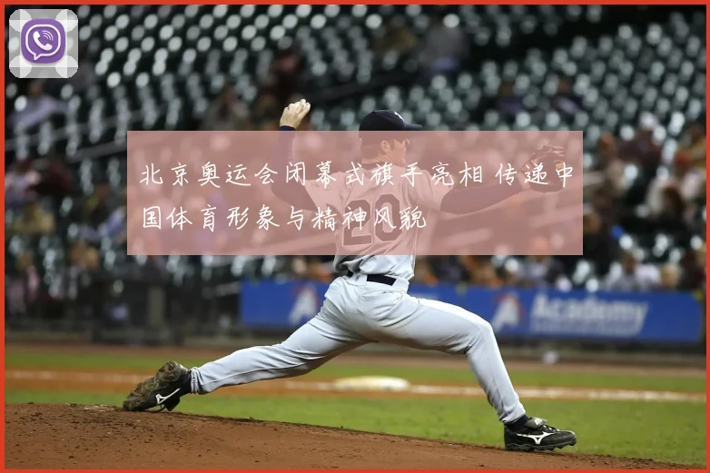 北京奥运会闭幕式旗手亮相 传递中国体育形象与精神风貌
