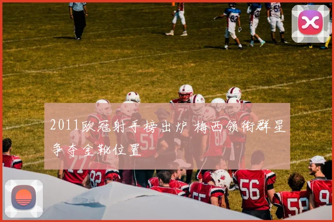 2011欧冠射手榜出炉 梅西领衔群星争夺金靴位置