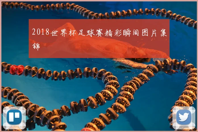2018世界杯足球赛精彩瞬间图片集锦