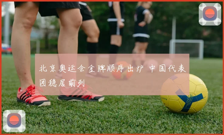北京奥运会金牌顺序出炉 中国代表团稳居前列